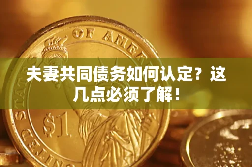 武汉夫妻共同债务如何认定？这几点必须了解！