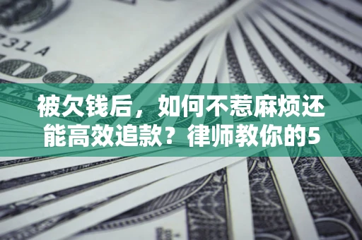 武汉被欠钱后，如何不惹麻烦还能高效追款？律师教你的5步合法讨债法
