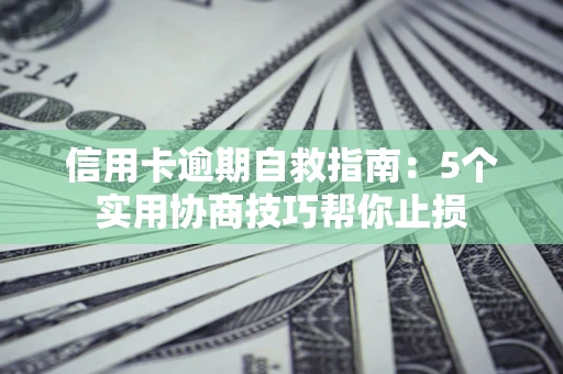 武汉信用卡逾期自救指南：5个实用协商技巧帮你止损