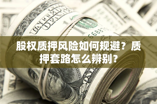 武汉股权质押风险如何规避？质押套路怎么辨别？