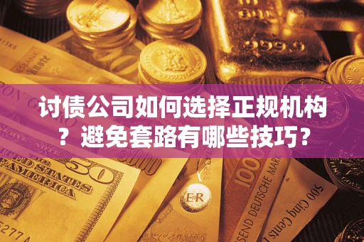 武汉讨债公司如何选择正规机构？避免套路有哪些技巧？