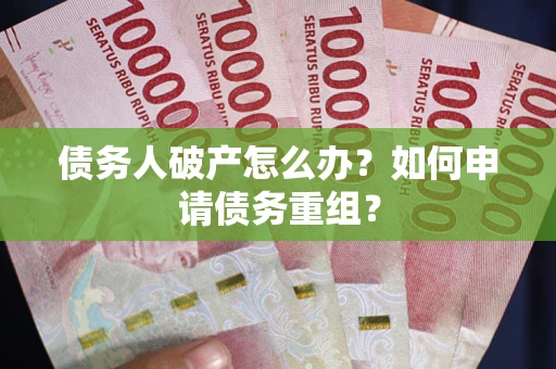 武汉债务人破产怎么办？如何申请债务重组？
