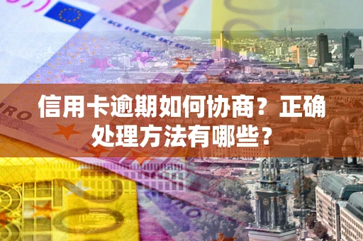 武汉信用卡逾期如何协商？正确处理方法有哪些？