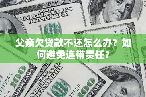 武汉父亲欠贷款不还怎么办？如何避免连带责任？