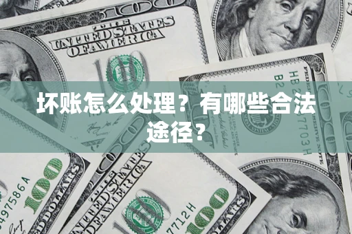 武汉坏账怎么处理？有哪些合法途径？
