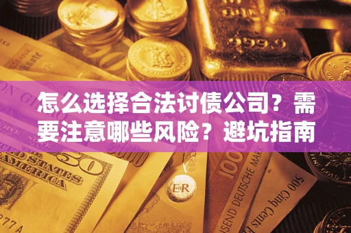 武汉怎么选择合法讨债公司？需要注意哪些风险？避坑指南来了！