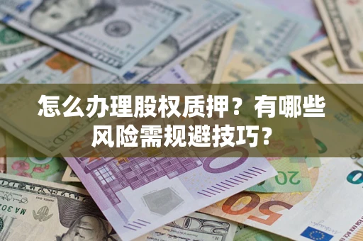武汉怎么办理股权质押？有哪些风险需规避技巧？