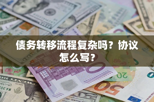 武汉债务转移流程复杂吗？协议怎么写？