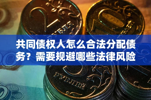 武汉共同债权人怎么合法分配债务？需要规避哪些法律风险？