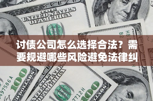 武汉讨债公司怎么选择合法?需要规避哪些风险避免法律纠纷? 武汉讨债公司怎么选择合法?需要规避哪些风险避免法律纠纷?