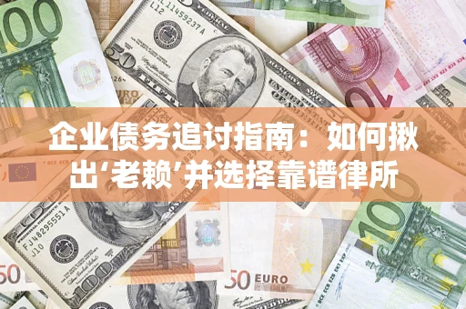 武汉企业债务追讨指南：如何揪出‘老赖’并选择靠谱律所