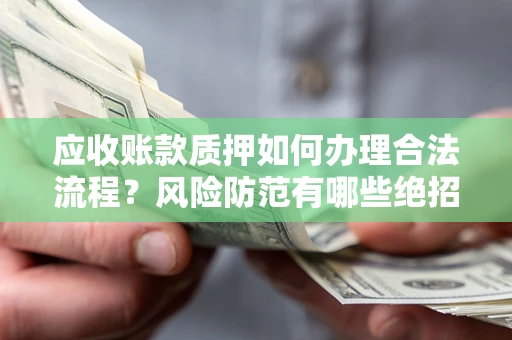 武汉应收账款质押如何办理合法流程？风险防范有哪些绝招？