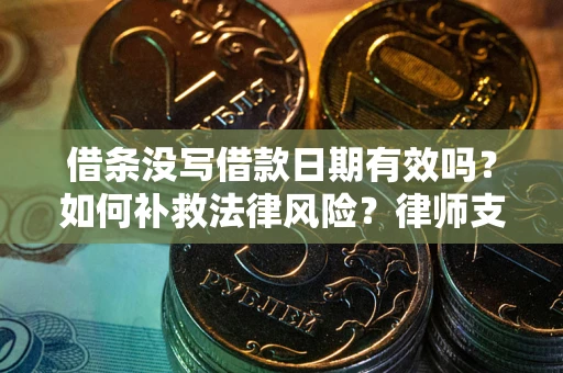 武汉借条没写借款日期有效吗？如何补救法律风险？律师支招