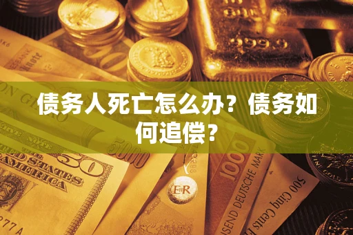 武汉债务人死亡怎么办？债务如何追偿？