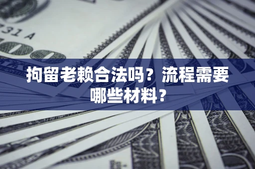武汉拘留老赖合法吗？流程需要哪些材料？