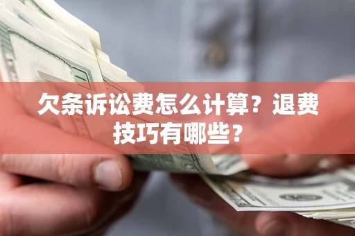 武汉欠条诉讼费怎么计算？退费技巧有哪些？