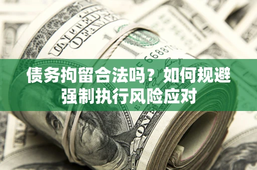 武汉债务拘留合法吗？如何规避强制执行风险应对