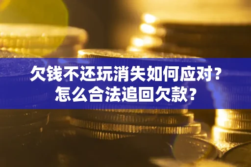 武汉欠钱不还玩消失如何应对？怎么合法追回欠款？