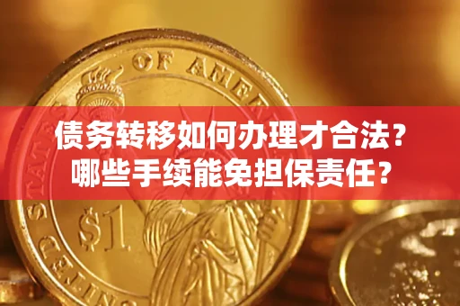 武汉债务转移如何办理才合法？哪些手续能免担保责任？
