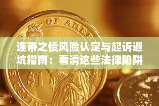 武汉连带之债风险认定与起诉避坑指南：看清这些法律陷阱，避免无辜背债