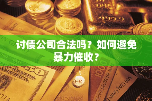 武汉讨债公司合法吗？如何避免暴力催收？