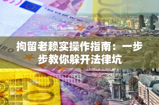 武汉拘留老赖实操作指南：一步步教你躲开法律坑