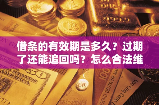 武汉借条的有效期是多久？过期了还能追回吗？怎么合法维权？