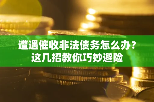 武汉遭遇催收非法债务怎么办？这几招教你巧妙避险