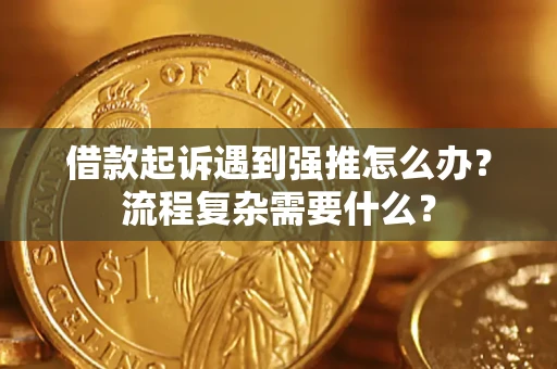 武汉借款起诉遇到强推怎么办？流程复杂需要什么？