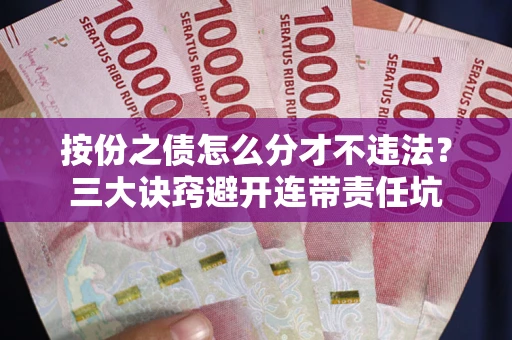 武汉按份之债怎么分才不违法？三大诀窍避开连带责任坑
