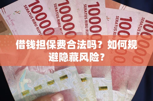 武汉借钱担保费合法吗？如何规避隐藏风险？