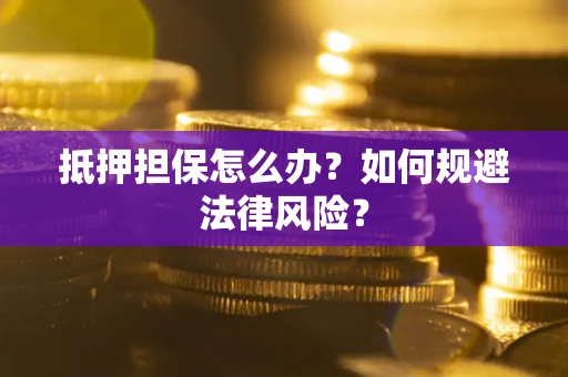 武汉抵押担保怎么办？如何规避法律风险？