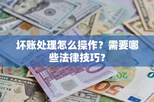 武汉坏账处理怎么操作？需要哪些法律技巧？