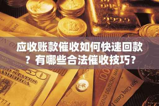 武汉应收账款催收如何快速回款？有哪些合法催收技巧？