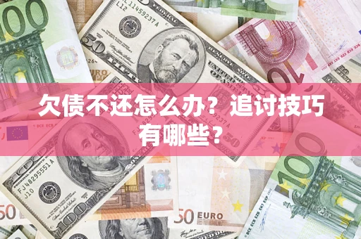 武汉欠债不还怎么办？追讨技巧有哪些？