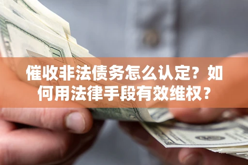武汉催收非法债务怎么认定？如何用法律手段有效维权？