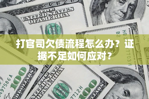 武汉打官司欠债流程怎么办？证据不足如何应对？