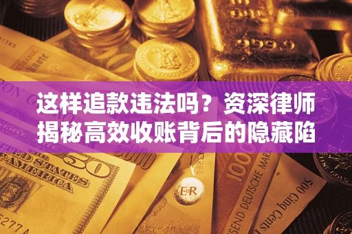 武汉这样追款违法吗？资深律师揭秘高效收账背后的隐藏陷阱