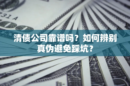武汉清债公司靠谱吗？如何辨别真伪避免踩坑？