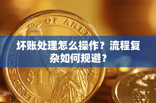 武汉坏账处理怎么操作？流程复杂如何规避？