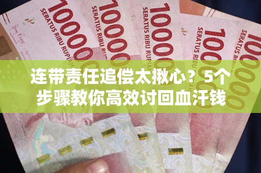 武汉连带责任追偿太揪心？5个步骤教你高效讨回血汗钱