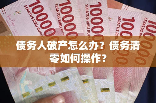 武汉债务人破产怎么办？债务清零如何操作？