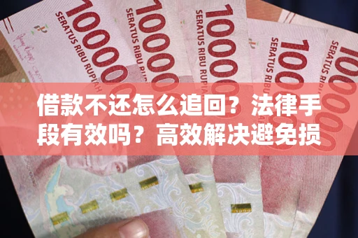 武汉借款不还怎么追回？法律手段有效吗？高效解决避免损失