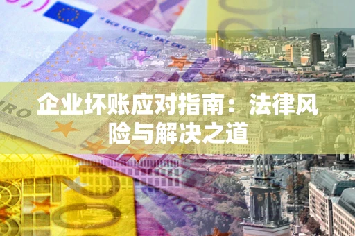 武汉企业坏账应对指南：法律风险与解决之道