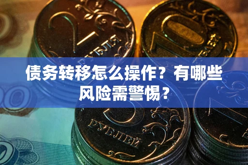 武汉债务转移怎么操作？有哪些风险需警惕？