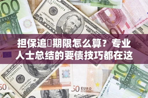 武汉担保追償期限怎么算？专业人士总结的要债技巧都在这里了