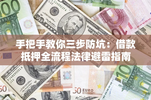 武汉手把手教你三步防坑：借款抵押全流程法律避雷指南