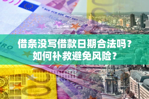 武汉借条没写借款日期合法吗？如何补救避免风险？