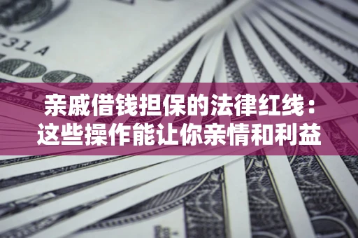 武汉亲戚借钱担保的法律红线：这些操作能让你亲情和利益两不误
