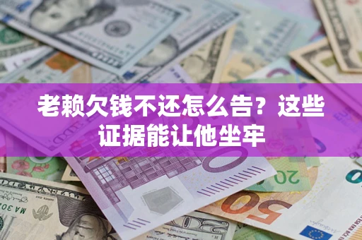 武汉老赖欠钱不还怎么告？这些证据能让他坐牢